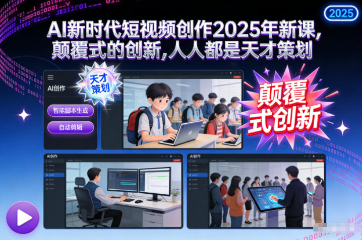 AI新时代短视频创作2025年新课，颠覆式的创新，人人都是天才策划_就是爱分享
