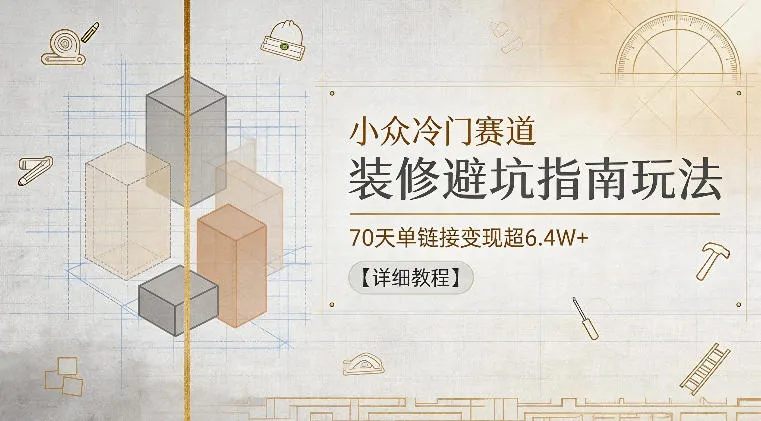 小众冷门赛道，装修避坑指南玩法，70天单链接变现超6.4W+【详细教程】_一起云网创