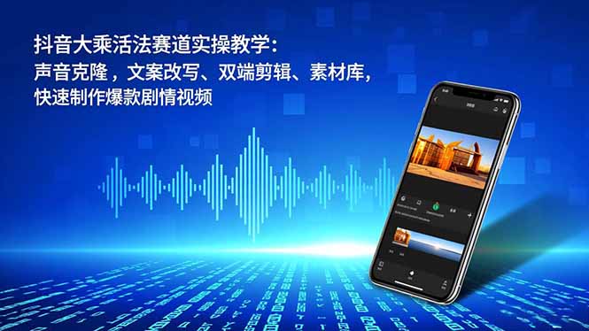 抖音大乘活法赛道实操教学：声音克隆，文案改写、双端剪辑、素材库，快速制作爆款剧情视频_就是爱分享