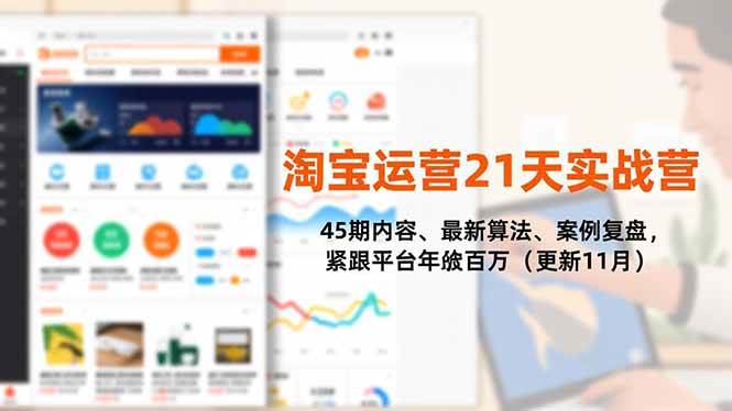 （16701期）淘宝运营21天实战营，45期内容、最新算法、案例复盘，紧跟平台年入百万（更新11月）_就是爱分享