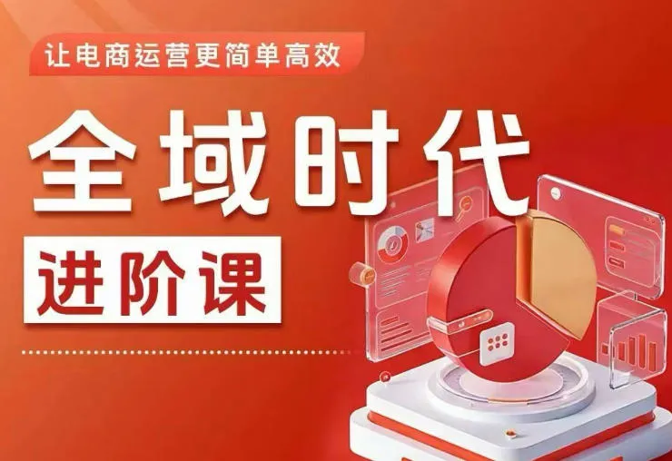 全域时代进阶课，更简单高效的全域投放实操，让电商运营更简单高效（更新）_一起云网创