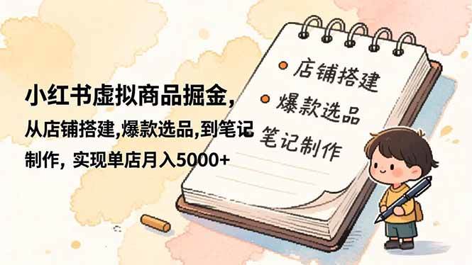 （16627期）小红书虚拟商品掘金，从店铺搭建,爆款选品,到笔记制作，实现单店月入5000+_就是爱分享
