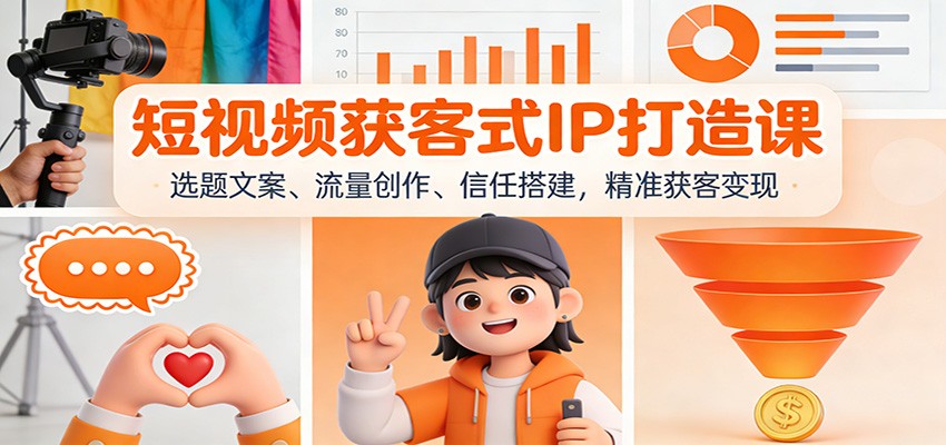 短视频获客式IP打造课：选题文案、流量创作、信任搭建，精准获客变现_就是爱分享