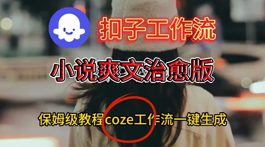 Coze扣子工作流一键生成小说爽文治愈版视频，保姆级搭建教程_就是爱分享