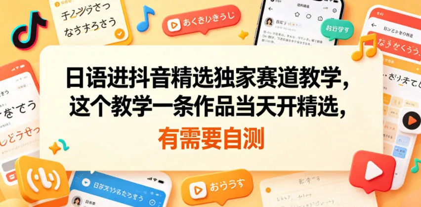日语进抖音精选独家赛道教学，这个教学一条作品当天开精选，有需要自测_一起云网创