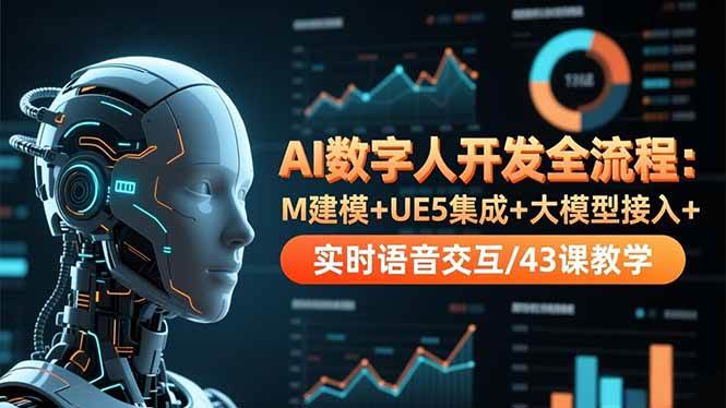 （16604期）AI数字人开发全流程：M建模+UE5集成+大模型接入+实时语音交互/43课教学_就是爱分享