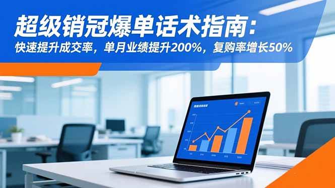 （16511期）超级销冠爆单话术指南：快速提升成交率，单月业绩提升200%，复购率增长50%_就是爱分享