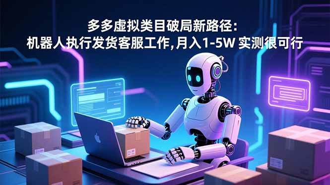 （16806期）多多虚拟类目破局新路径：机器人执行发货客服工作，月入 1-5W 实测很可行_就是爱分享