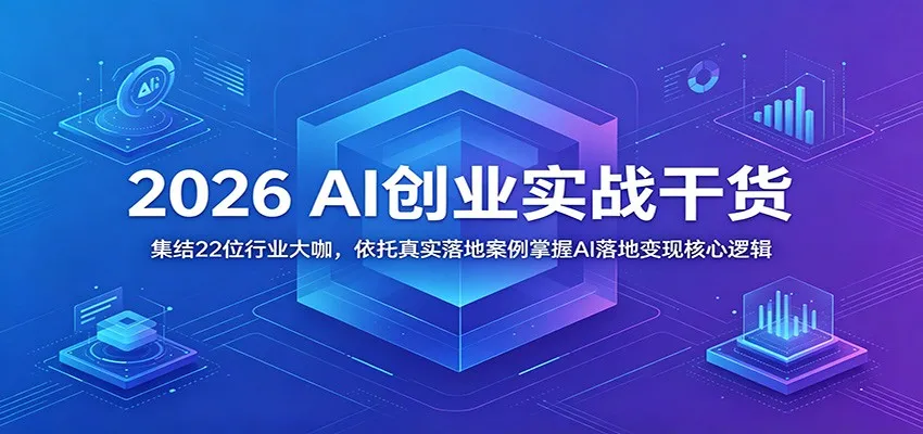 2026 AI创业实战干货：集结22位行业大咖，依托真实落地案例掌握AI落地变现核心逻辑_一起云网创