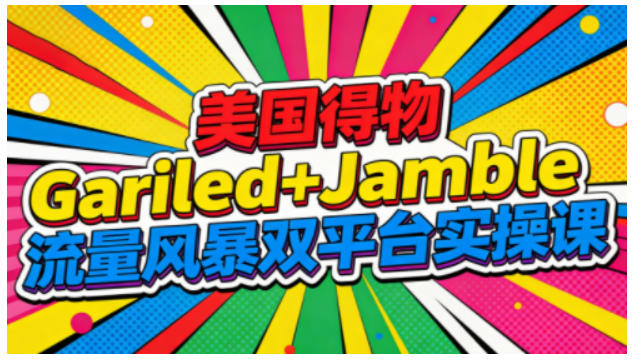 美国得物Gariled+Jamble流量风暴双平台实操课，两大美国热门平台全流程运营_就是爱分享