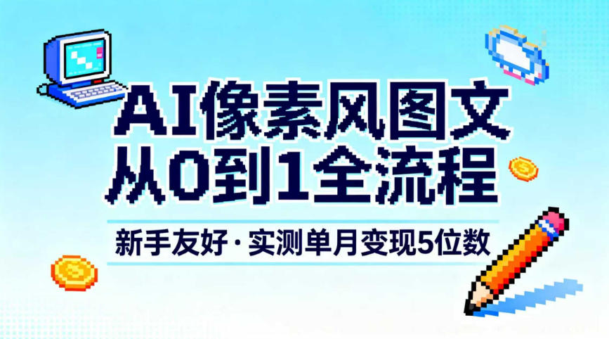 AI像素风图文从0到1全流程，新手友好，实测单月变现5位数_就是爱分享