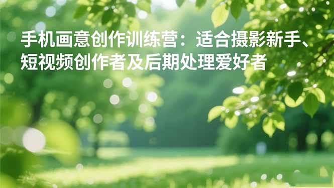 （16510期）手机摄影之画意创作训练营：适合摄影新手、短视频创作者及后期处理爱好者_就是爱分享