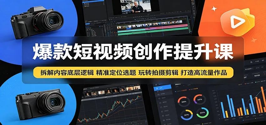 爆款短视频创作提升课：拆解内容底层逻辑，精准定位选题玩转拍摄剪辑打造高流量作品_一起云网创