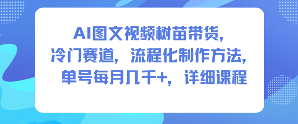 AI图文视频树苗带货，冷门赛道，流程化制作方法，单号每月几K，详细课程_就是爱分享