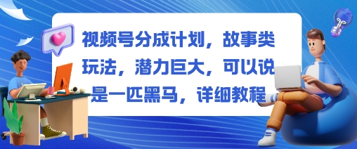 视频号分成计划，故事类玩法，潜力巨大，可以说是一匹黑马，详细教程_就是爱分享