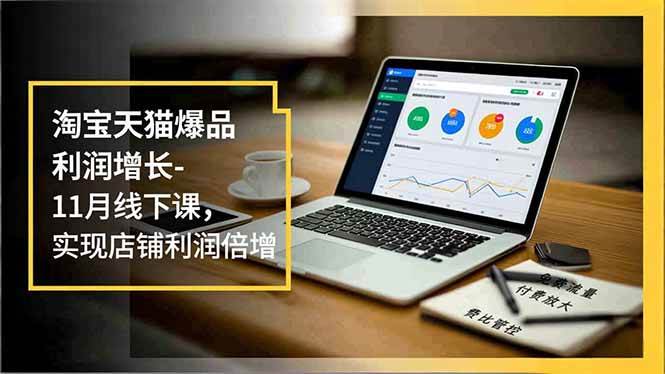 （16824期）淘宝天猫爆品利润增长-11月线下课，免费流量、付费放大、费比管控，实现店铺利润倍增_就是爱分享