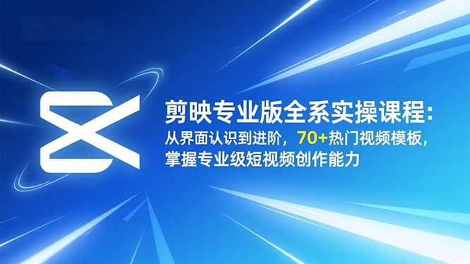 （16711期）剪映专业版全系实操课程：从界面认识到进阶，70+热门视频模板，掌握专业级短视频创作能力_就是爱分享