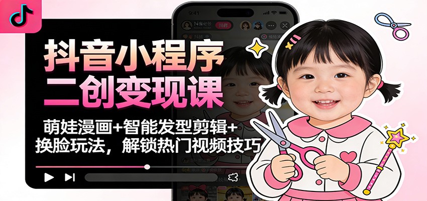 抖音小程序二创变现课：萌娃漫画+智能发型剪辑+换脸玩法，解锁热门视频技巧_就是爱分享
