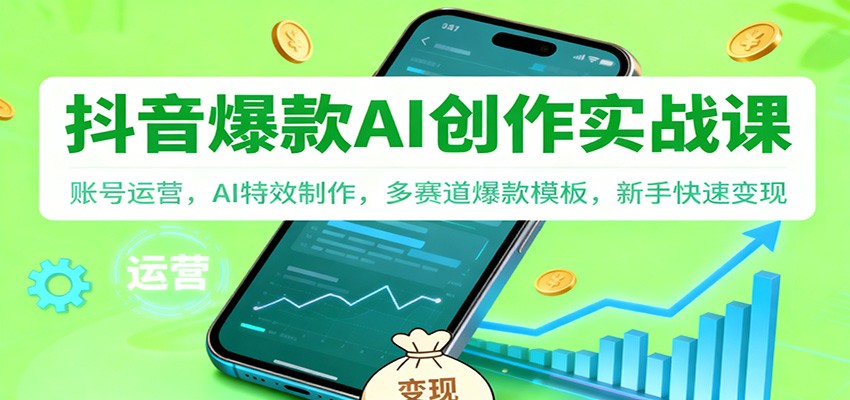 抖音AI爆款创作实战课：账号运营，AI特效制作，多赛道爆款模板，新手快速变现_就是爱分享
