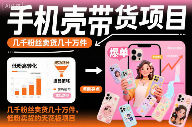 手机壳带货项目，几千粉丝卖货几十万件，短视频低粉卖货的天花板项目_就是爱分享