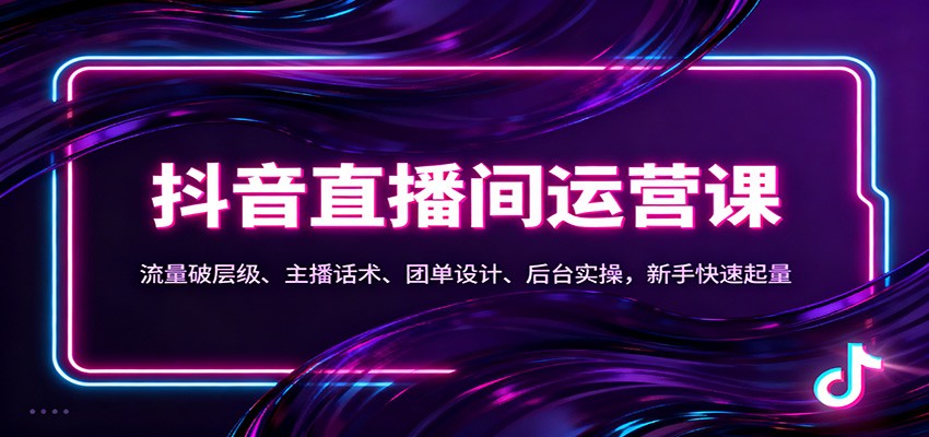 抖音同城直播间运营课：流量破层级、主播话术、团单设计、后台实操，新手快速起量_就是爱分享