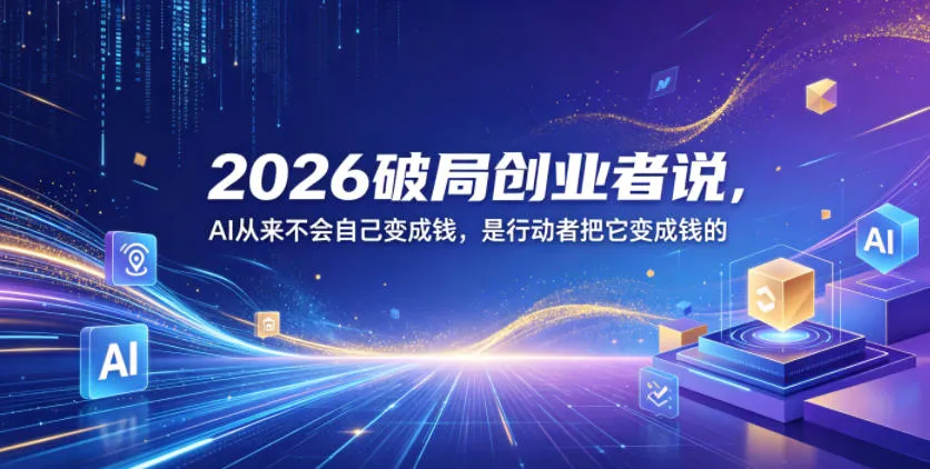 2026破局创业者说，AI从来不会自己变成钱，是行动者把它变成钱的【文档】_一起云网创