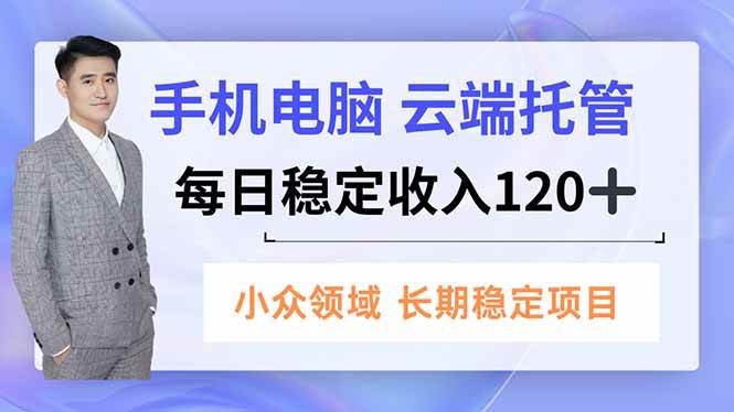 （16719期）手机、电脑云端托管，每日稳定收入120+，小众领域长期稳定_就是爱分享