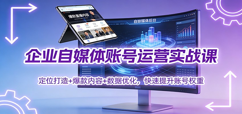 企业自媒体账号运营实战课：定位打造+ 爆款内容+数据优化，快速提升账号权重_就是爱分享