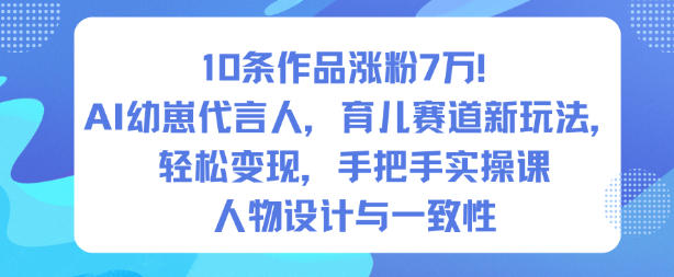 10条作品涨粉7W！AI幼崽代言人，育儿赛道新玩法，轻松变现，手把手实操课_就是爱分享