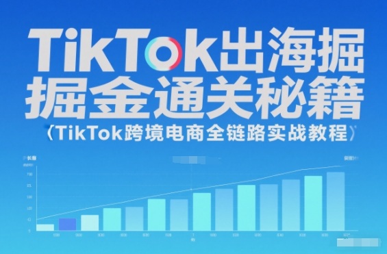 TikTok出海掘金通关秘籍，TikTok跨境电商全链路实战教程_就是爱分享