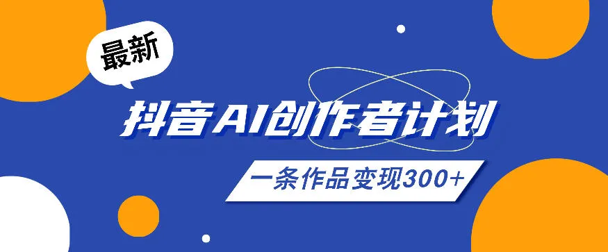 26年最新抖音AI创作者计划实操课程，一条作品变现300+_一起云网创