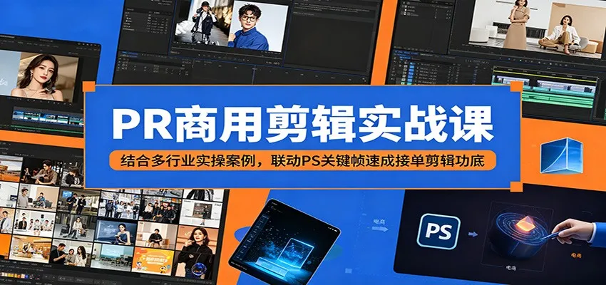 PR商用剪辑实战课：结合多行业实操案例，联动PS关键帧速成接单剪辑功底_一起云网创