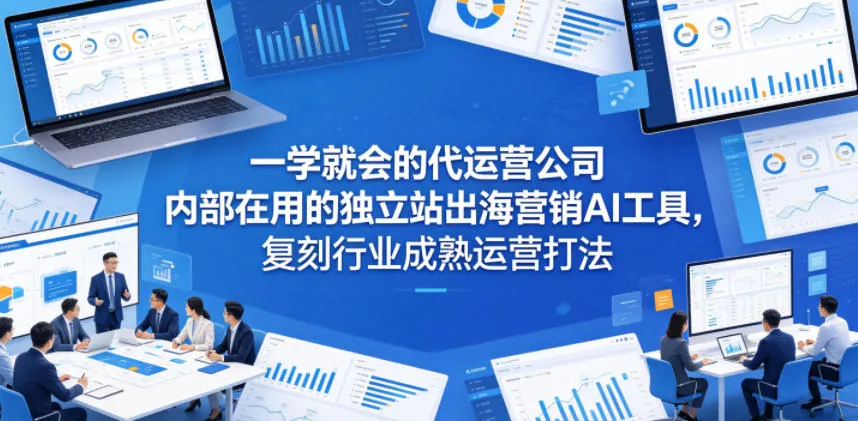 一学就会的代运营公司内部在用的独立站出海营销AI工具，复刻行业成熟运营打法_一起云网创