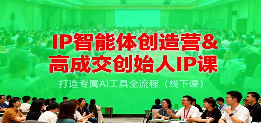 IP智能体创造营&高成交创始人IP课，打造专属AI工具全流程（线下课）_就是爱分享