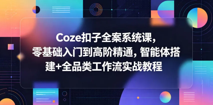 Coze扣子全案系统课，零基础入门到高阶精通，智能体搭建+全品类工作流实战教程_一起云网创