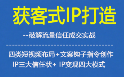 获客型IP打造，破解流量信任成，四类短视频布局+文案钩子指令创作IP三大信任状+IP变现四大模式_就是爱分享