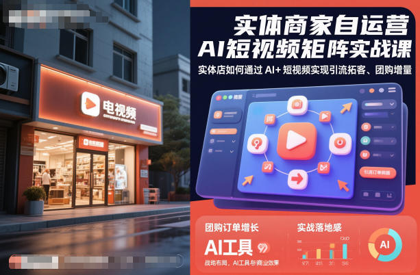 实体商家自运营AI短视频矩阵实战课，实体店如何通过AI+短视频实现引流拓客、团购增量_就是爱分享