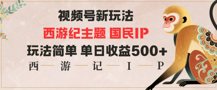 视频号分成新玩法，西游记主题国民IP，玩法简单，单日收益多张_就是爱分享
