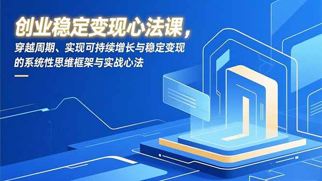 （16966期）创业稳定变现心法课，穿越周期、实现可持续增长与稳定变现的系统性思维框架与实战心法_就是爱分享