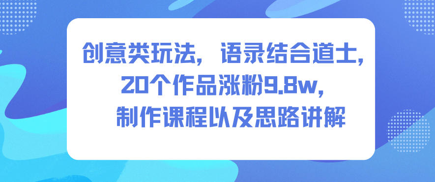 创意类玩法，语录结合道士，20个作品涨粉9.8w，制作课程以及思路讲解_就是爱分享