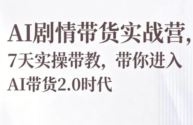AI剧情带货实战营，7天实操带教，带你进入AI带货2.0时代_一起云网创