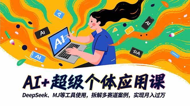 （16519期）AI+超级个体应用课，DeepSeek,MJ等工具使用,拆解多赛道案例，实现月入过万_就是爱分享