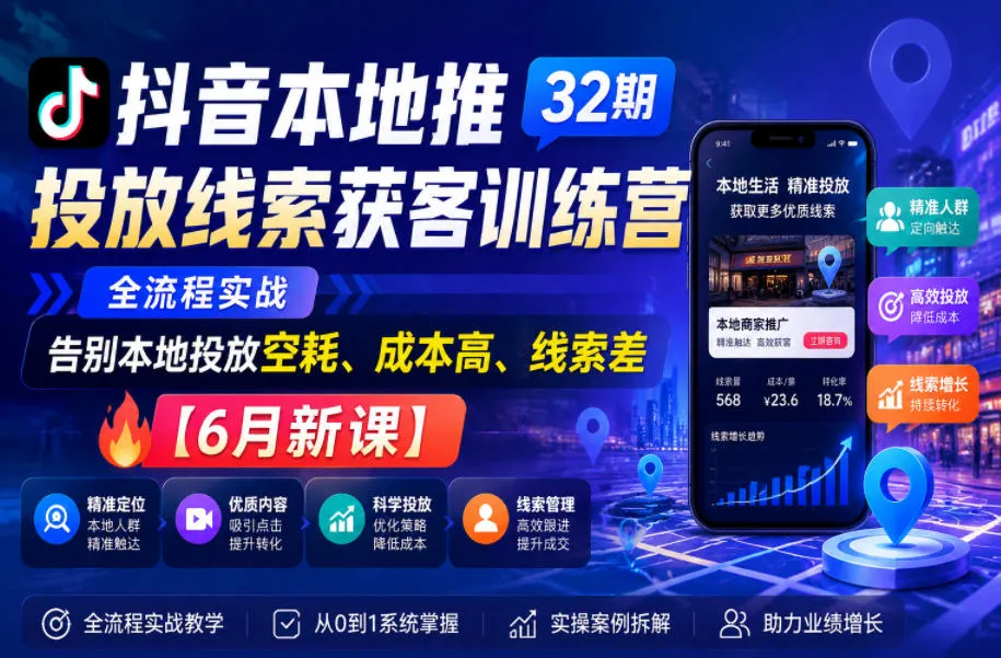 抖音本地推投放线索获客训练营32期，全流程实战，告别本地投放空耗、成本高、线索差【6月新课】_一起云网创
