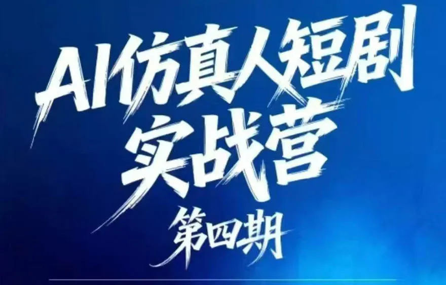 AI仿真人短剧实战营第四期，21天做出第一部AI仿真人短剧，普通人也能入局AI短剧新赛道_一起云网创