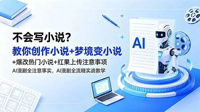（18801期）不会写小说？教你创作小说+梦境变小说+爆改热门小说+红果上传注意事项，AI漫剧全流程实战教学_一起云网创