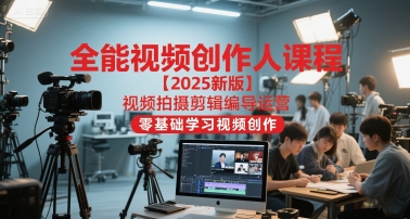 全能视频创作人课程【2025新版】视频拍摄剪辑编导运营，零基础学习视频创作（更新）_就是爱分享