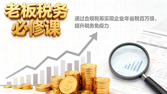 老板税务必修课，通过合规税筹实现企业年省税百万级，提升税务免疫力_就是爱分享