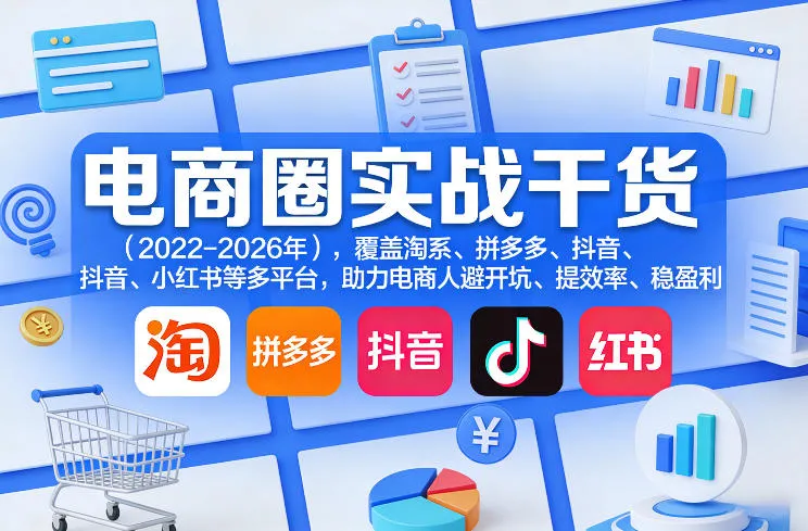 电商圈实战干货（2023-2026年），覆盖淘系、拼多多、抖音、小红书等多平台，助力电商人避开坑、提效率、稳盈利（更新5月19日）_一起云网创