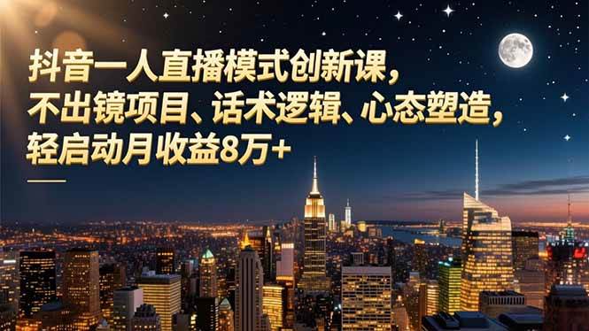 （16750期）抖音一人直播模式创新课，不出镜项目、话术逻辑、心态塑造，轻启动月收益8万+_就是爱分享