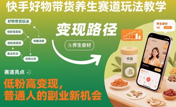 快手好物带货养生赛道玩法教学，低粉高变现，普通人的副业新机会_就是爱分享